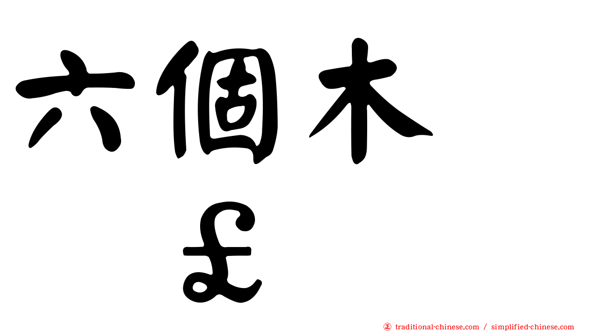 六個木　𣡕